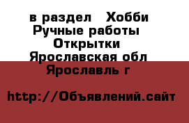  в раздел : Хобби. Ручные работы » Открытки . Ярославская обл.,Ярославль г.